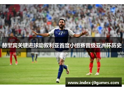 赫里宾关键进球助叙利亚首度小组赛晋级亚洲杯历史